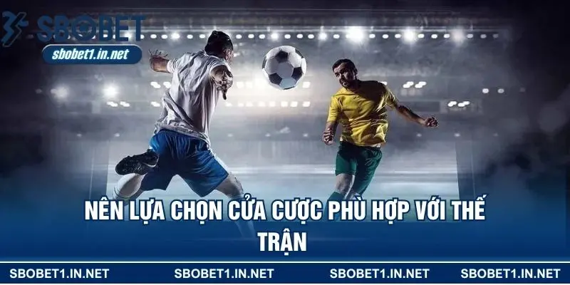 Nên lựa chọn cửa cược phù hợp với thế trận 